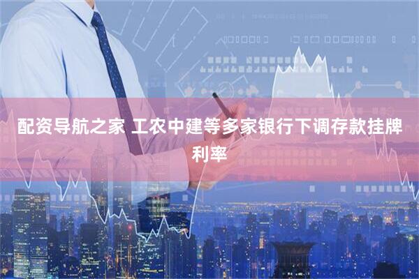 配资导航之家 工农中建等多家银行下调存款挂牌利率
