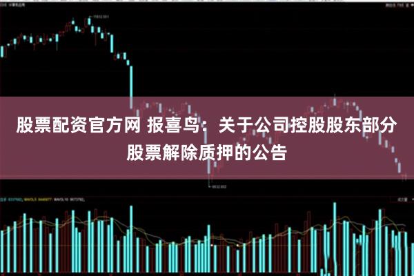 股票配资官方网 报喜鸟：关于公司控股股东部分股票解除质押的公告