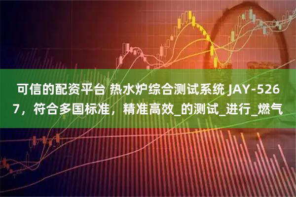 可信的配资平台 热水炉综合测试系统 JAY-5267，符合多国标准，精准高效_的测试_进行_燃气