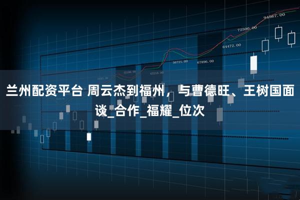 兰州配资平台 周云杰到福州，与曹德旺、王树国面谈_合作_福耀_位次
