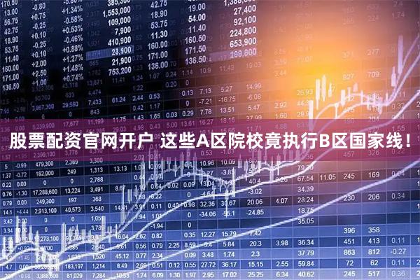 股票配资官网开户 这些A区院校竟执行B区国家线！