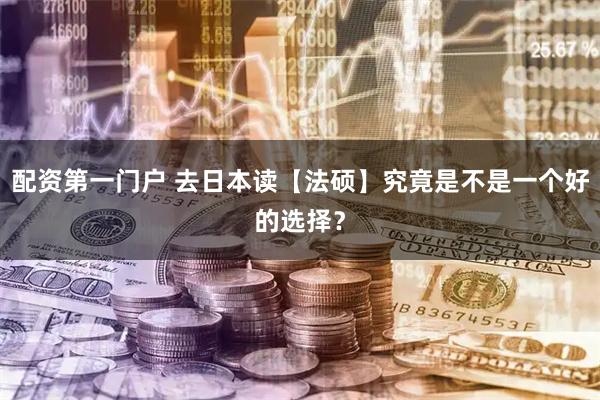 配资第一门户 去日本读【法硕】究竟是不是一个好的选择？